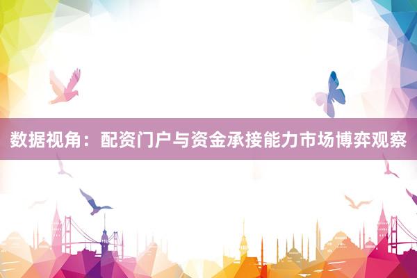 数据视角:配资门户与资金承接能力市场博弈观察