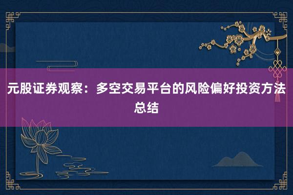 元股证券观察：多空交易平台的风险偏好投资方法总结