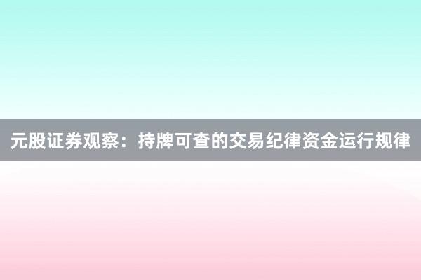 元股证券观察：持牌可查的交易纪律资金运行规律