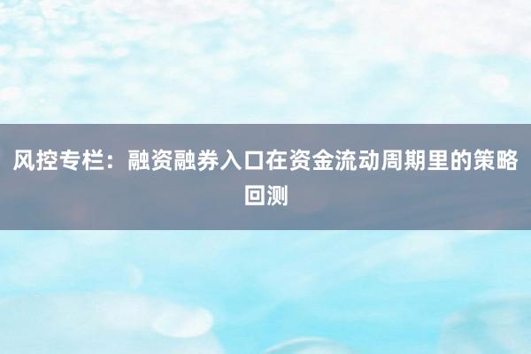 风控专栏：融资融券入口在资金流动周期里的策略回测
