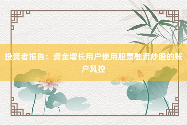投资者报告:资金增长用户使用股票融资炒股的账户风控