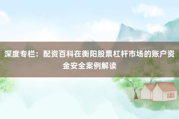 深度专栏：配资百科在衡阳股票杠杆市场的账户资金安全案例解读