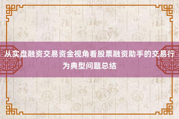 从实盘融资交易资金视角看股票融资助手的交易行为典型问题总结