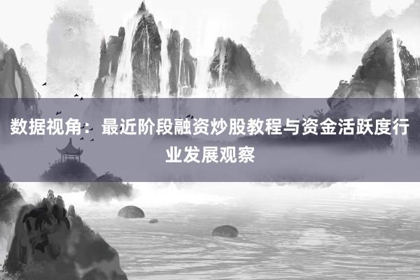 数据视角：最近阶段融资炒股教程与资金活跃度行业发展观察