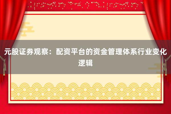 元股证券观察:配资平台的资金管理体系行业变化逻辑