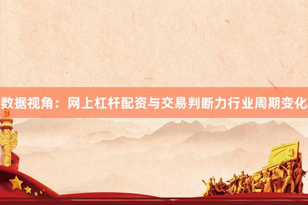 数据视角：网上杠杆配资与交易判断力行业周期变化