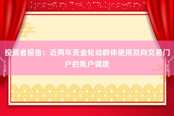 投资者报告：近两年资金轮动群体使用双向交易门户的账户调度