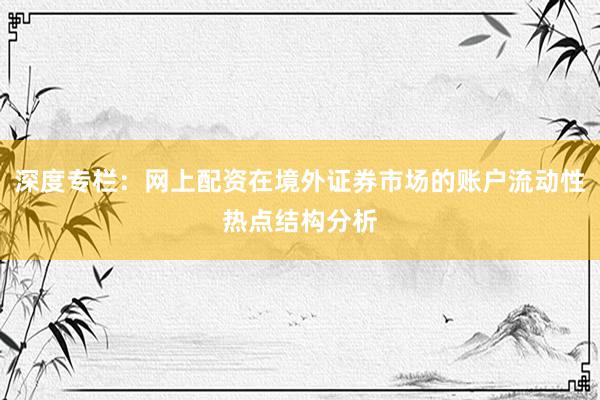 深度专栏：网上配资在境外证券市场的账户流动性热点结构分析