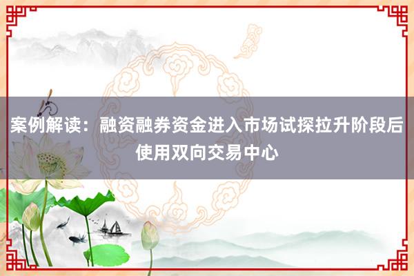 案例解读：融资融券资金进入市场试探拉升阶段后使用双向交易中心