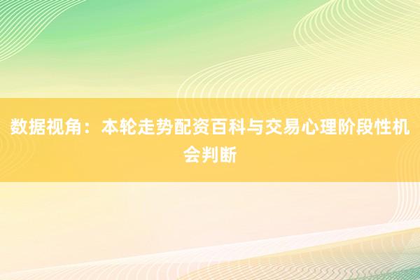 数据视角:本轮走势配资百科与交易心理阶段性机会判断