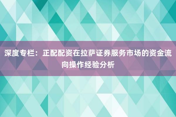 深度专栏：正配配资在拉萨证券服务市场的资金流向操作经验分析