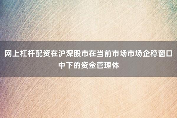 网上杠杆配资在沪深股市在当前市场市场企稳窗口中下的资金管理体
