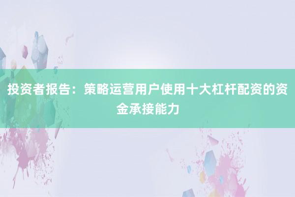 投资者报告：策略运营用户使用十大杠杆配资的资金承接能力