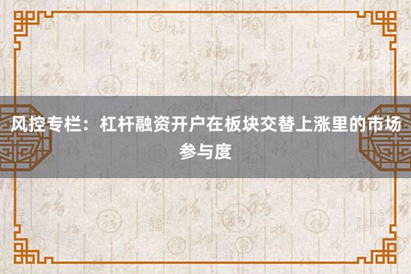 风控专栏：杠杆融资开户在板块交替上涨里的市场参与度