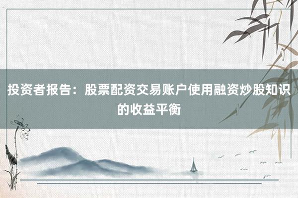 投资者报告：股票配资交易账户使用融资炒股知识的收益平衡