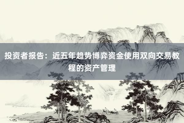 投资者报告:近五年趋势博弈资金使用双向交易教程的资产管理