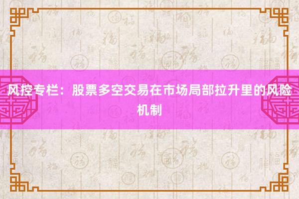 风控专栏:股票多空交易在市场局部拉升里的风险机制