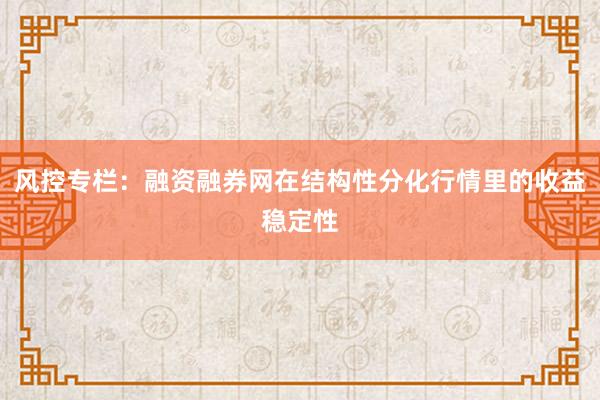 风控专栏：融资融券网在结构性分化行情里的收益稳定性