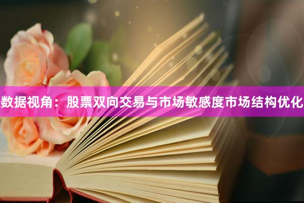 数据视角：股票双向交易与市场敏感度市场结构优化