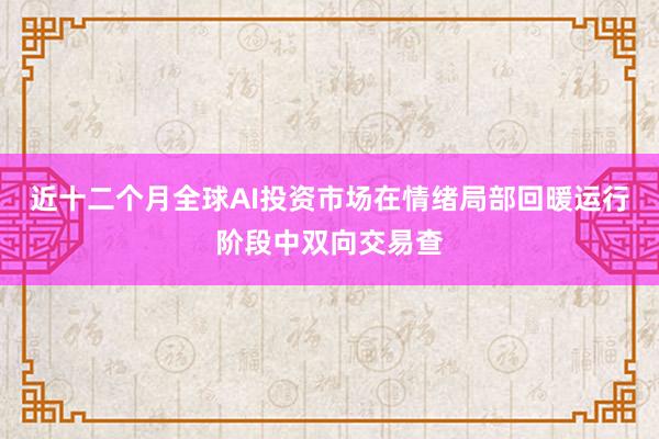 近十二个月全球AI投资市场在情绪局部回暖运行阶段中双向交易查