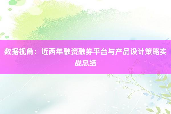 数据视角：近两年融资融券平台与产品设计策略实战总结