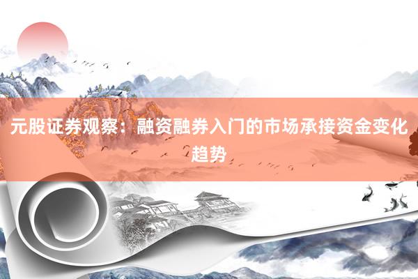 元股证券观察:融资融券入门的市场承接资金变化趋势