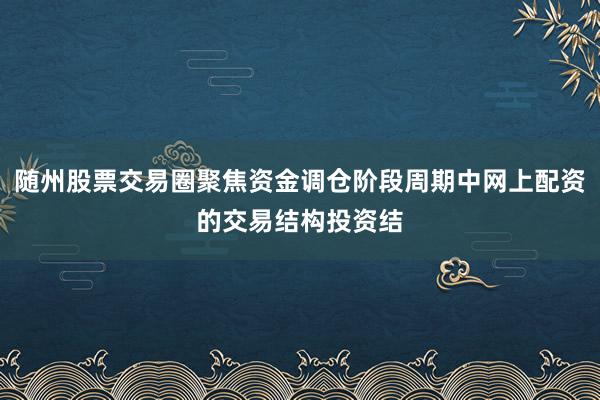 随州股票交易圈聚焦资金调仓阶段周期中网上配资的交易结构投资结
