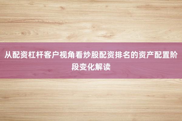 从配资杠杆客户视角看炒股配资排名的资产配置阶段变化解读