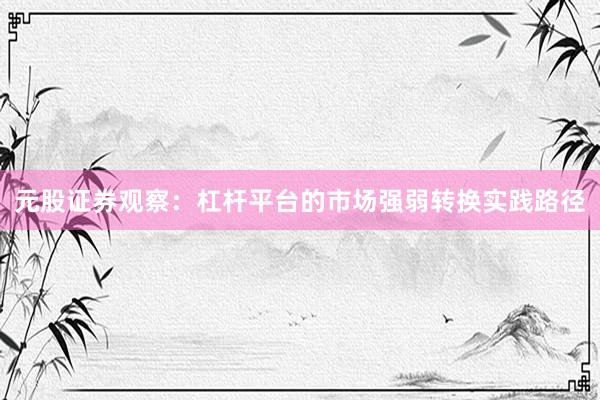 元股证券观察：杠杆平台的市场强弱转换实践路径