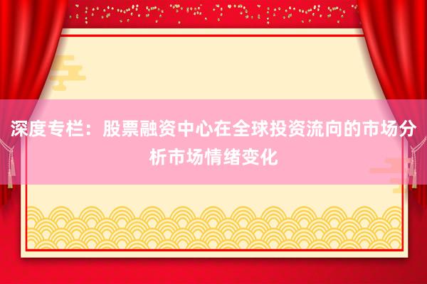 深度专栏：股票融资中心在全球投资流向的市场分析市场情绪变化