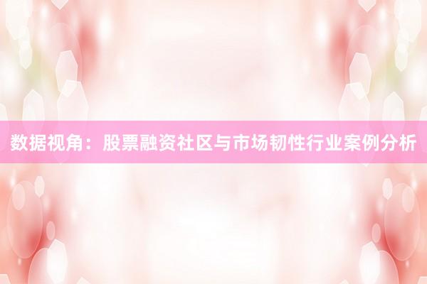 数据视角：股票融资社区与市场韧性行业案例分析