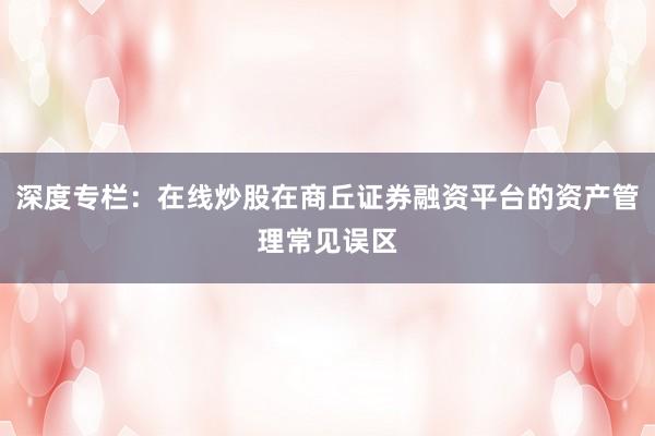 深度专栏：在线炒股在商丘证券融资平台的资产管理常见误区