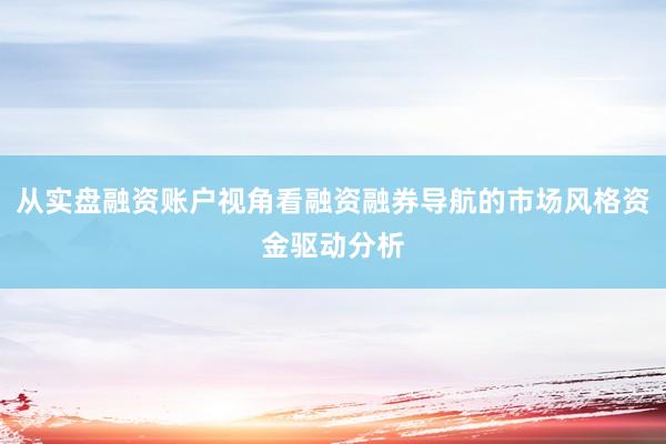 从实盘融资账户视角看融资融券导航的市场风格资金驱动分析