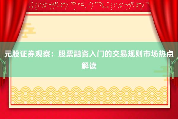 元股证券观察：股票融资入门的交易规则市场热点解读