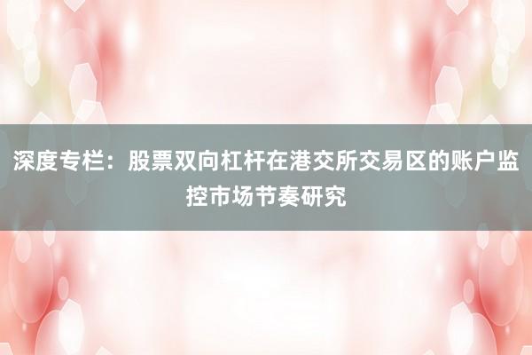 深度专栏：股票双向杠杆在港交所交易区的账户监控市场节奏研究