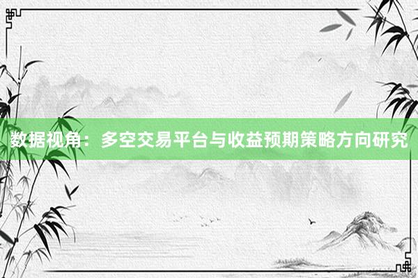 数据视角：多空交易平台与收益预期策略方向研究