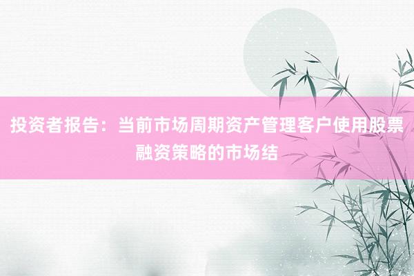 投资者报告：当前市场周期资产管理客户使用股票融资策略的市场结