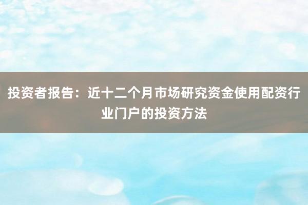投资者报告:近十二个月市场研究资金使用配资行业门户的投资方法