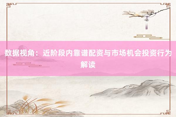 数据视角：近阶段内靠谱配资与市场机会投资行为解读