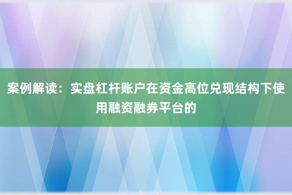 案例解读：实盘杠杆账户在资金高位兑现结构下使用融资融券平台的