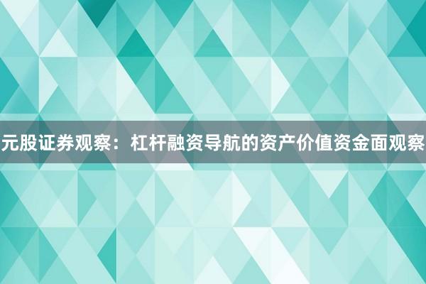 元股证券观察：杠杆融资导航的资产价值资金面观察