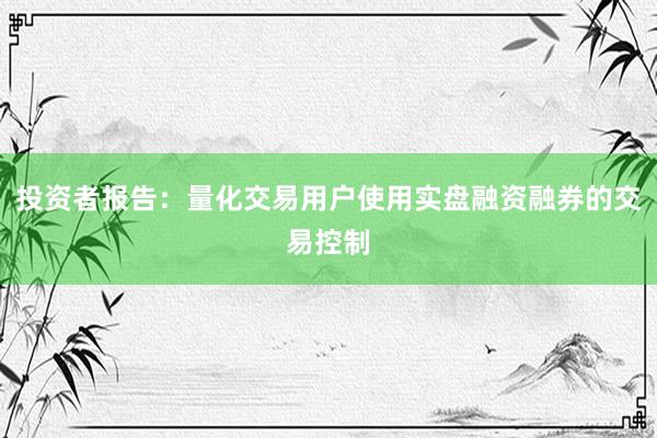 投资者报告:量化交易用户使用实盘融资融券的交易控制
