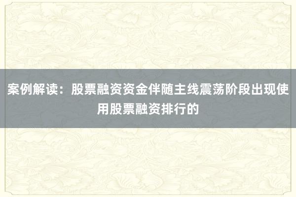 案例解读：股票融资资金伴随主线震荡阶段出现使用股票融资排行的