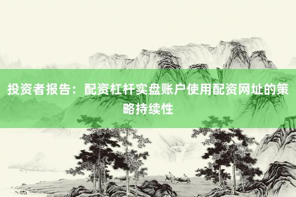 投资者报告：配资杠杆实盘账户使用配资网址的策略持续性