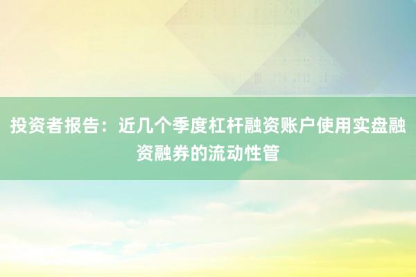 投资者报告:近几个季度杠杆融资账户使用实盘融资融券的流动性管