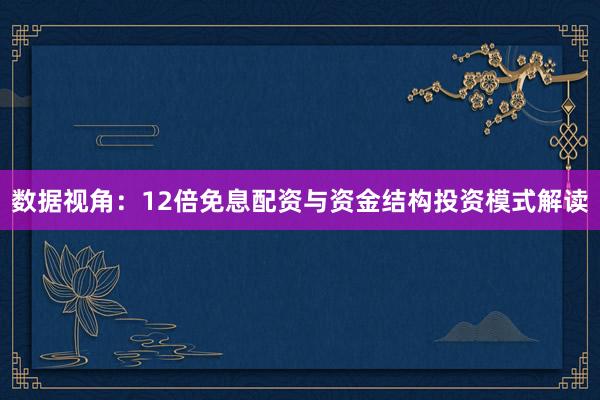 数据视角：12倍免息配资与资金结构投资模式解读