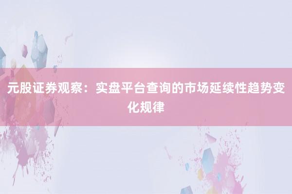 元股证券观察:实盘平台查询的市场延续性趋势变化规律
