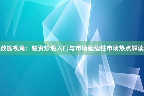 数据视角:融资炒股入门与市场延续性市场热点解读
