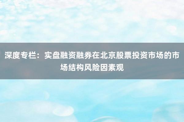 深度专栏：实盘融资融券在北京股票投资市场的市场结构风险因素观