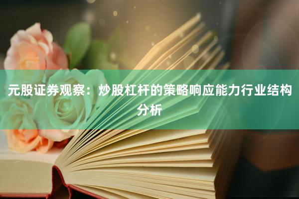 元股证券观察：炒股杠杆的策略响应能力行业结构分析